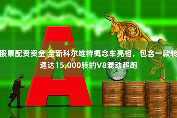 股票配资资金 全新科尔维特概念车亮相，包含一款转速达15,000转的V8混动超跑