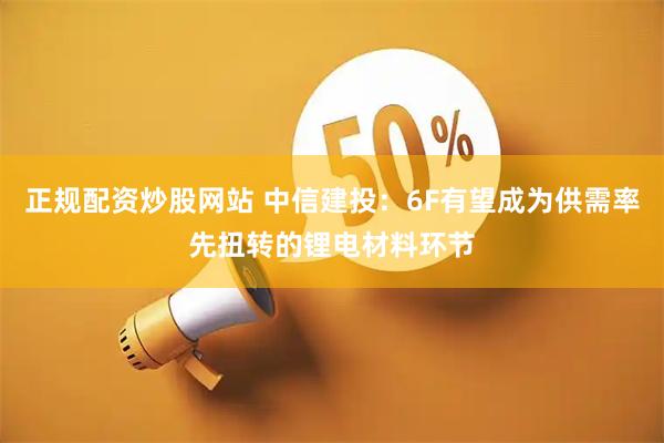 正规配资炒股网站 中信建投：6F有望成为供需率先扭转的锂电材料环节