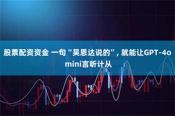 股票配资资金 一句“吴恩达说的”, 就能让GPT-4o mini言听计从