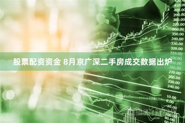 股票配资资金 8月京广深二手房成交数据出炉