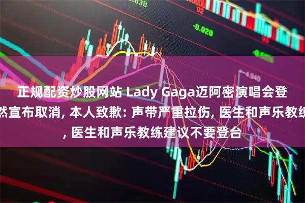 正规配资炒股网站 Lady Gaga迈阿密演唱会登台前几分钟突然宣布取消, 本人致歉: 声带严重拉伤, 医生和声乐教练建议不要登台