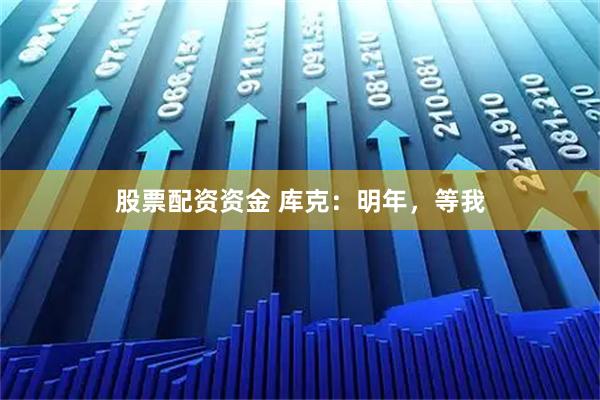 股票配资资金 库克：明年，等我