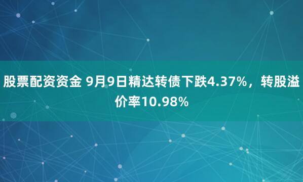 股票配资资金 9月9日精达转债下跌4.37%，转股溢价率10.98%