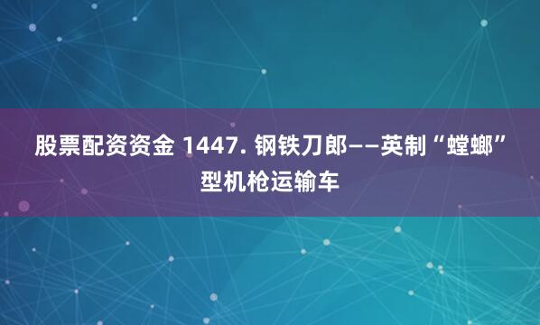 股票配资资金 1447. 钢铁刀郎——英制“螳螂”型机枪运输车