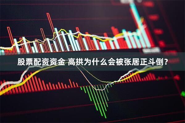股票配资资金 高拱为什么会被张居正斗倒？
