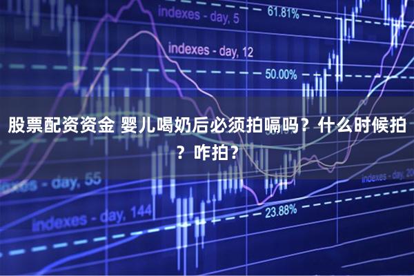 股票配资资金 婴儿喝奶后必须拍嗝吗？什么时候拍？咋拍？