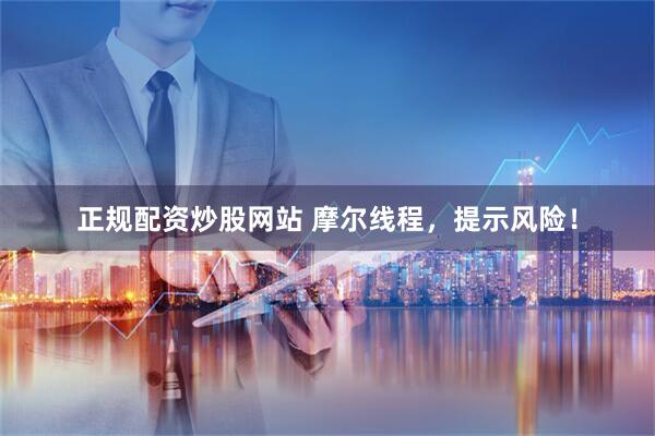 正规配资炒股网站 摩尔线程，提示风险！