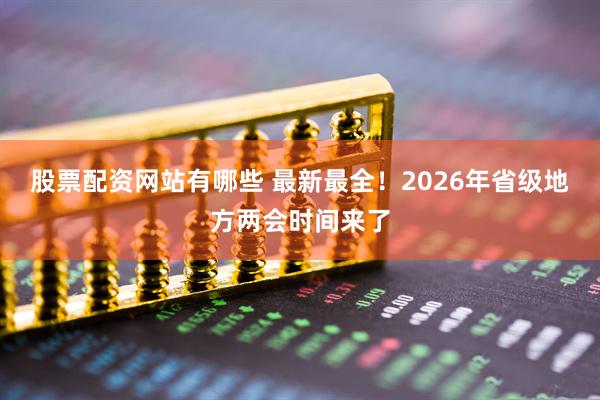 股票配资网站有哪些 最新最全！2026年省级地方两会时间来了