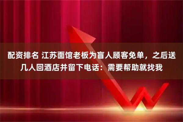 配资排名 江苏面馆老板为盲人顾客免单，之后送几人回酒店并留下电话：需要帮助就找我