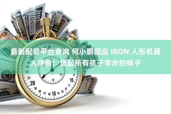 最新配资平台查询 何小鹏回应 IRON 人形机器人摔倒：想起所有孩子学步的样子