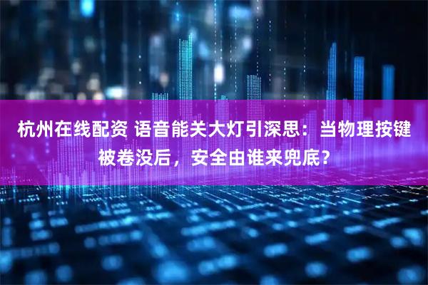 杭州在线配资 语音能关大灯引深思：当物理按键被卷没后，安全由谁来兜底？