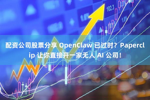 配资公司股票分享 OpenClaw 已过时？Paperclip 让你直接开一家无人 AI 公司！