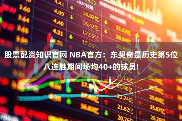 股票配资知识官网 NBA官方：东契奇是历史第5位八连胜期间场均40+的球员!