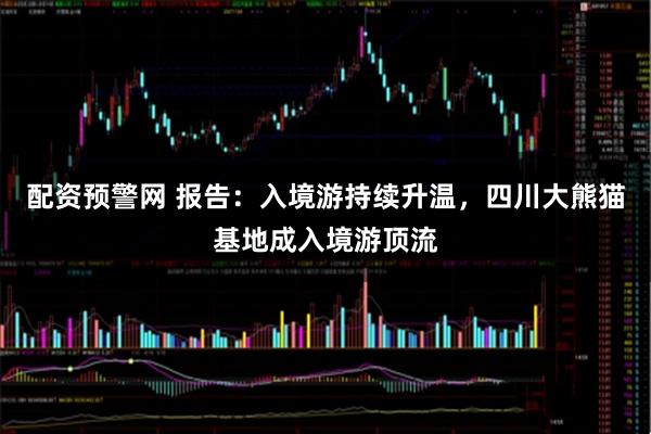 配资预警网 报告：入境游持续升温，四川大熊猫基地成入境游顶流